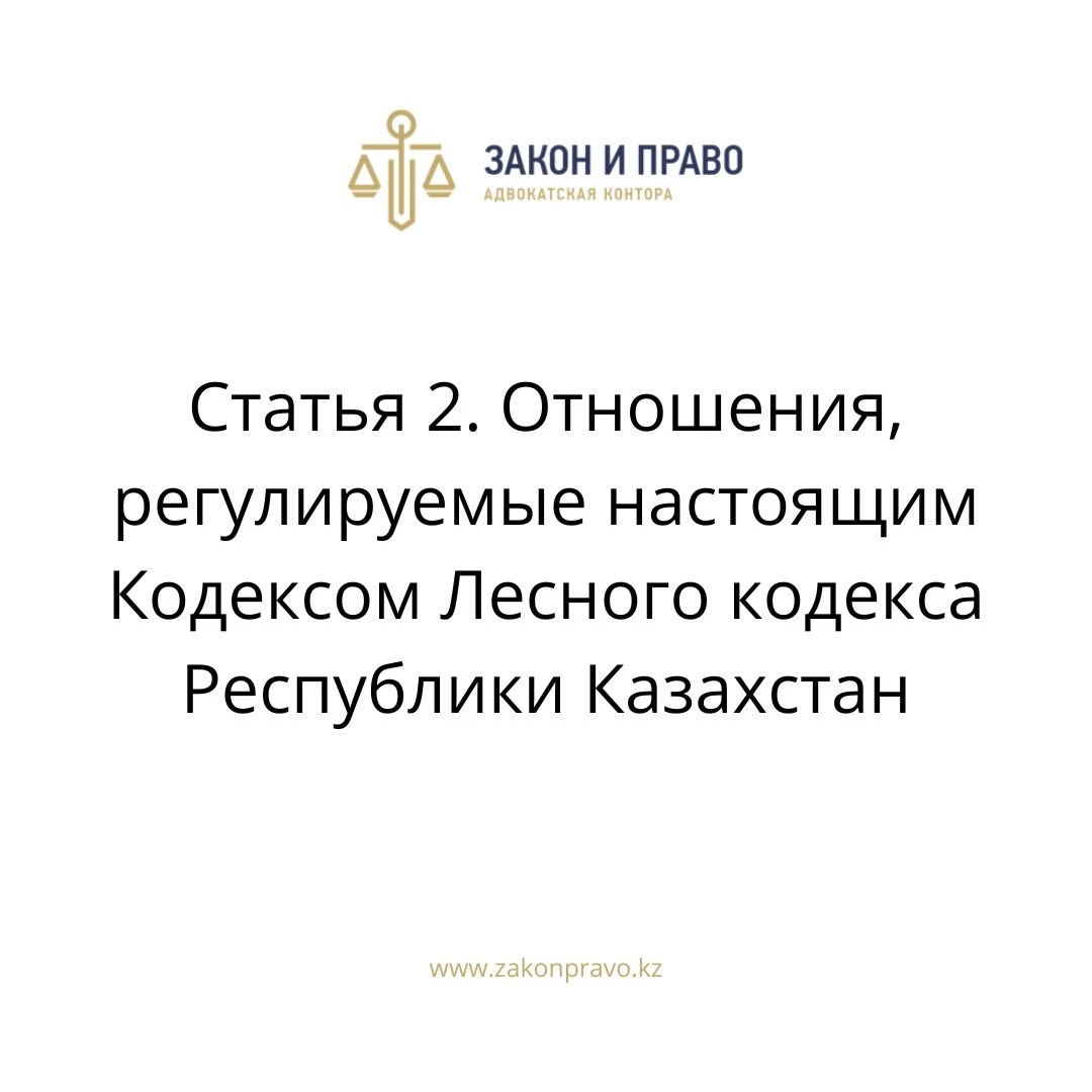 Статья 2. Отношения, регулируемые настоящим Кодексом Лесного кодекса Республики Казахстан